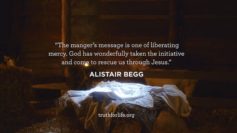 The manger’s message is one of liberating mercy. God has wonderfully taken the initiative and come to rescue us through Jesus. - Alistair Begg