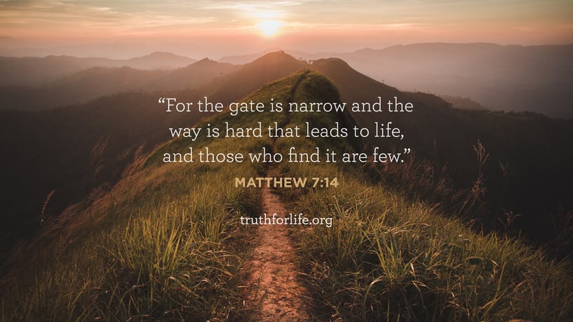 For the gate is narrow and the way is hard that leads to life, and those who find it are few. - Matthew 7:14