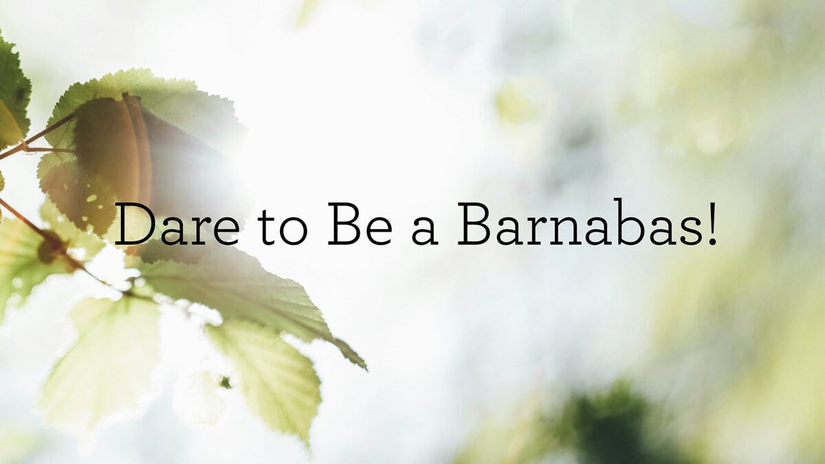 Dare to Be a Barnabas! Truth For Life Article